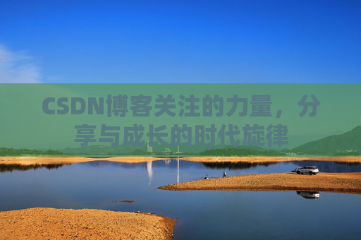 CSDN博客关注的力量,分享与成长的时代旋律 CSDN博客关注的力量,分享与成长的时代旋律